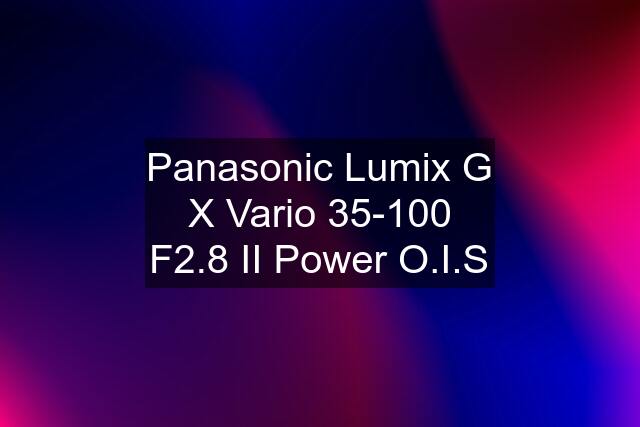 Panasonic Lumix G X Vario 35-100 F2.8 II Power O.I.S