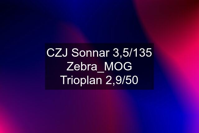 CZJ Sonnar 3,5/135 Zebra_MOG Trioplan 2,9/50