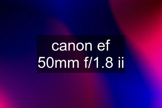 canon ef 50mm f/1.8 ii