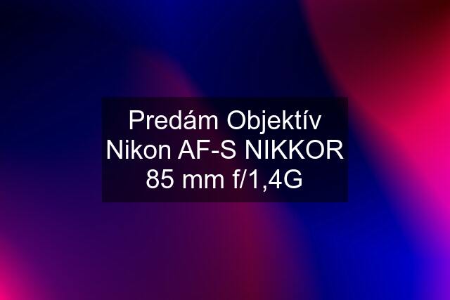 Predám Objektív Nikon AF-S NIKKOR 85 mm f/1,4G