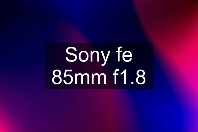 Sony fe 85mm f1.8