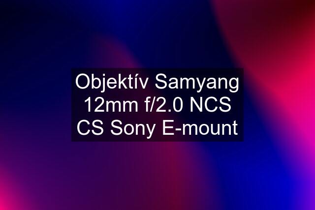 Objektív Samyang 12mm f/2.0 NCS CS Sony E-mount