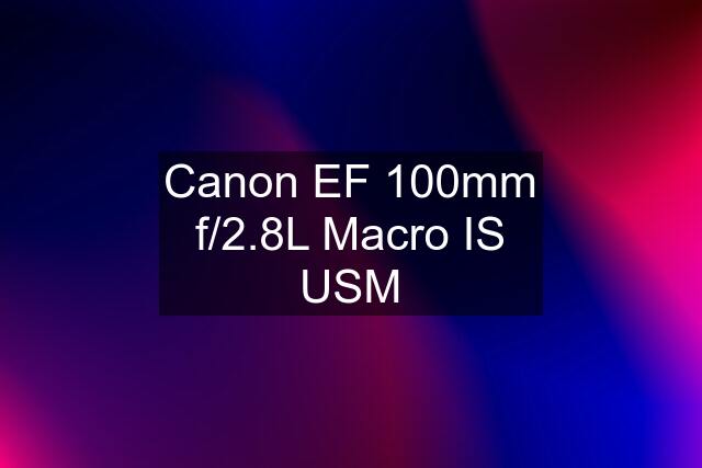 Canon EF 100mm f/2.8L Macro IS USM