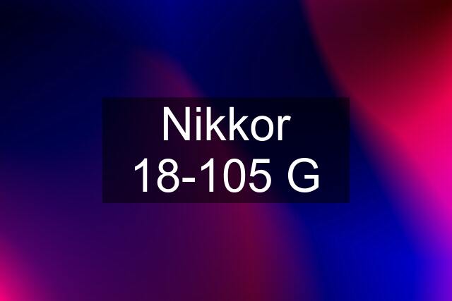 Nikkor 18-105 G