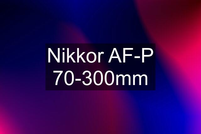 Nikkor AF-P 70-300mm