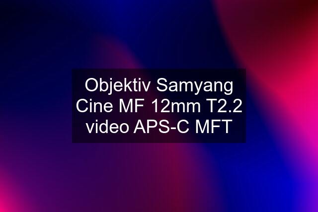 Objektiv Samyang Cine MF 12mm T2.2 video APS-C MFT