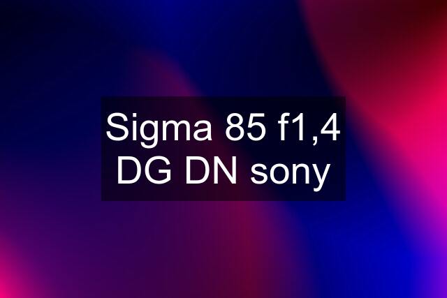 Sigma 85 f1,4 DG DN sony