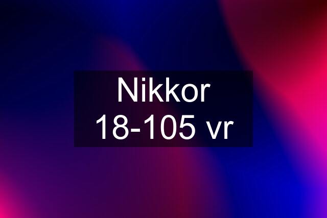 Nikkor 18-105 vr