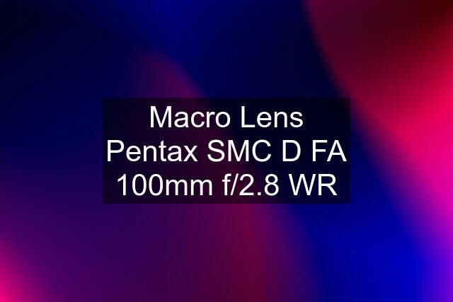 Macro Lens Pentax SMC D FA 100mm f/2.8 WR