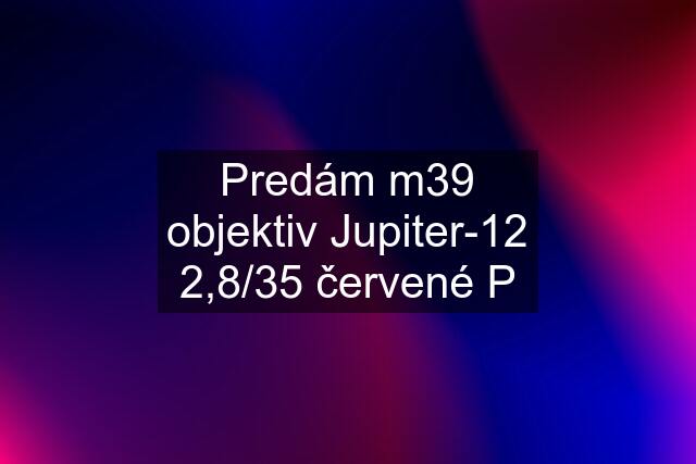Predám m39 objektiv Jupiter-12 2,8/35 červené P