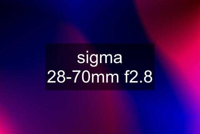 sigma 28-70mm f2.8