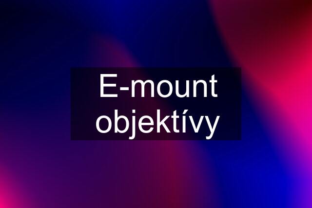 E-mount objektívy