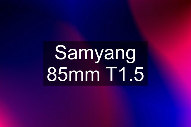 Samyang 85mm T1.5