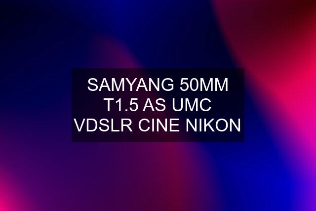 SAMYANG 50MM T1.5 AS UMC VDSLR CINE NIKON