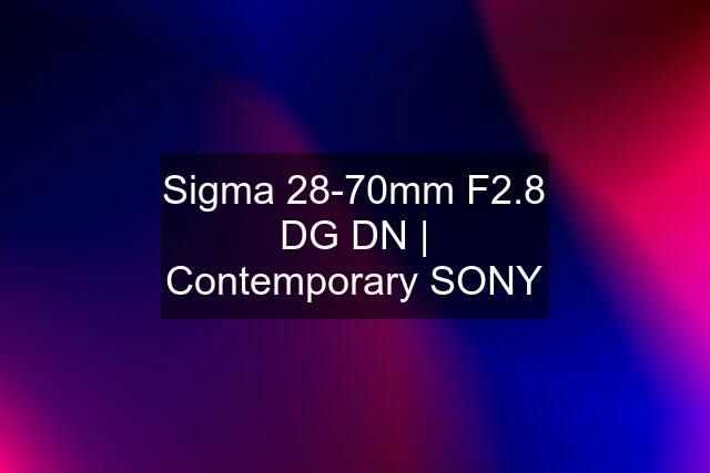 Sigma 28-70mm F2.8 DG DN | Contemporary SONY