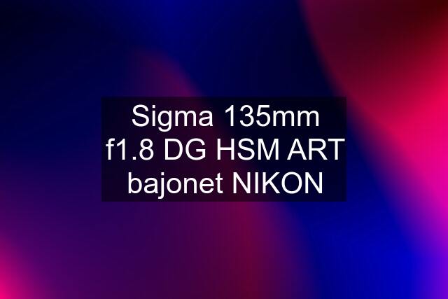 Sigma 135mm f1.8 DG HSM ART bajonet NIKON