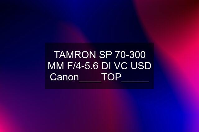 TAMRON SP 70-300 MM F/4-5.6 DI VC USD Canon____TOP_____