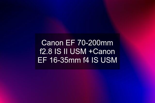 Canon EF 70-200mm f2.8 IS II USM +Canon EF 16-35mm f4 IS USM