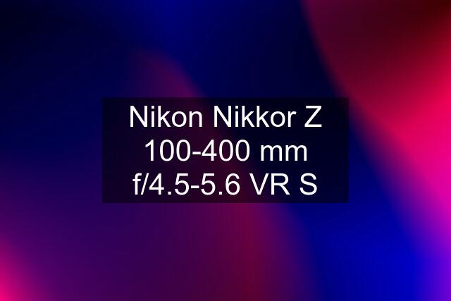 Nikon Nikkor Z 100-400 mm f/4.5-5.6 VR S