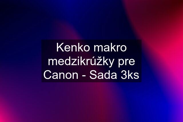 Kenko makro medzikrúžky pre Canon - Sada 3ks