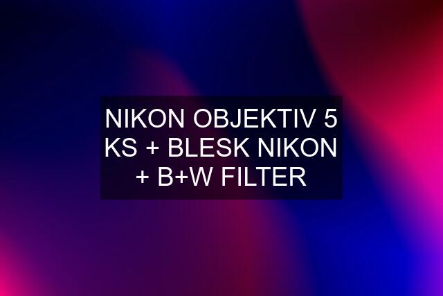 NIKON OBJEKTIV 5 KS + BLESK NIKON + B+W FILTER