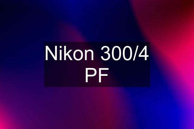 Nikon 300/4 PF