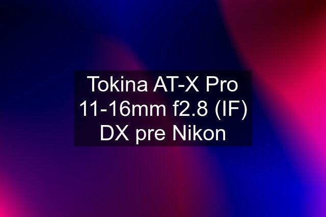 Tokina AT-X Pro 11-16mm f2.8 (IF) DX pre Nikon