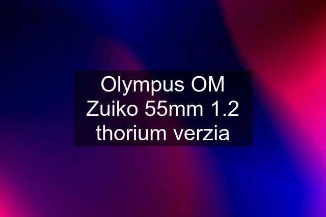 Olympus OM Zuiko 55mm 1.2 "thorium" verzia