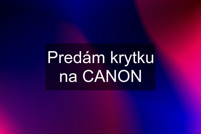 Predám krytku na CANON