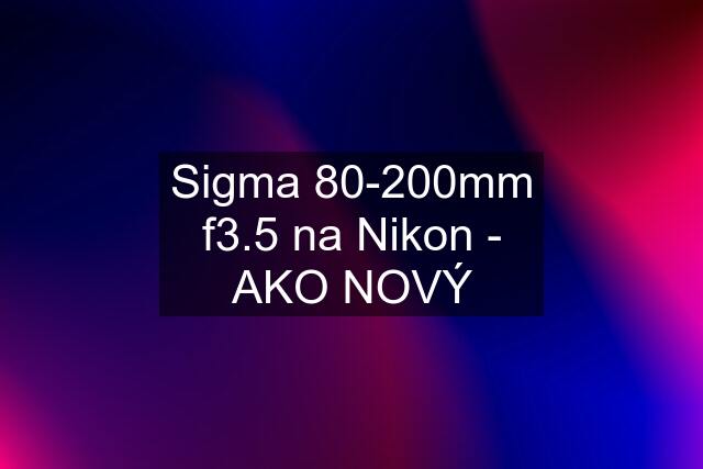 Sigma 80-200mm f3.5 na Nikon - AKO NOVÝ