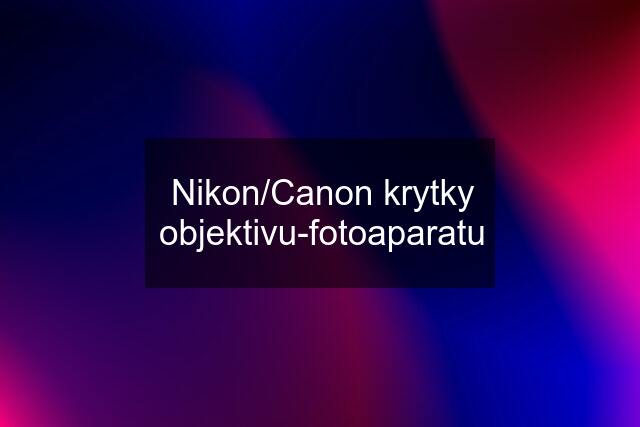 Nikon/Canon krytky objektivu-fotoaparatu