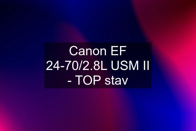 Canon EF 24-70/2.8L USM II - TOP stav