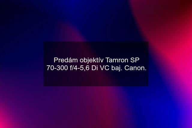 Predám objektív Tamron SP 70-300 f/4-5,6 Di VC baj. Canon.