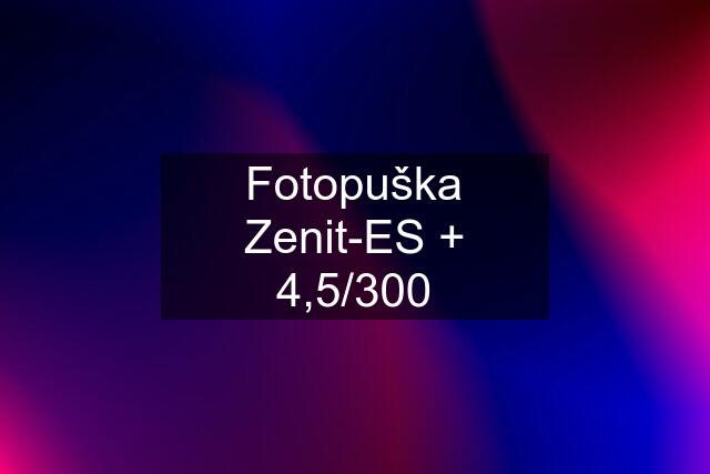 Fotopuška Zenit-ES + 4,5/300