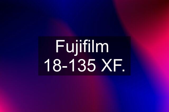 Fujifilm  18-135 XF.