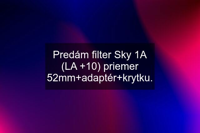 Predám filter Sky 1A (LA +10) priemer 52mm+adaptér+krytku.