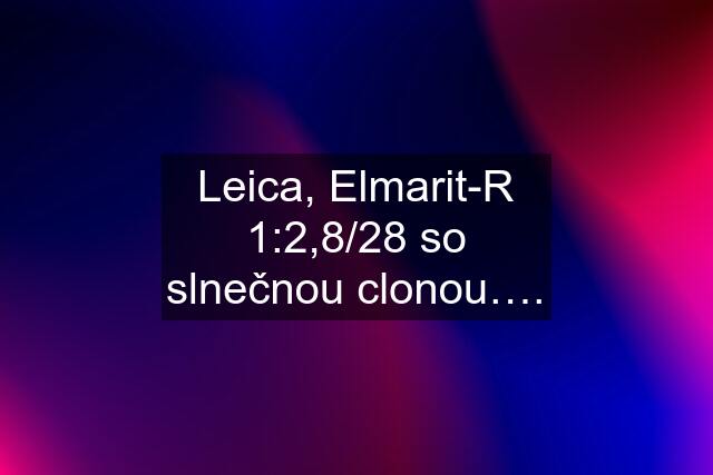 Leica, Elmarit-R 1:2,8/28 so slnečnou clonou….