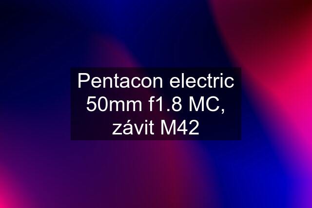 Pentacon electric 50mm f1.8 MC, závit M42