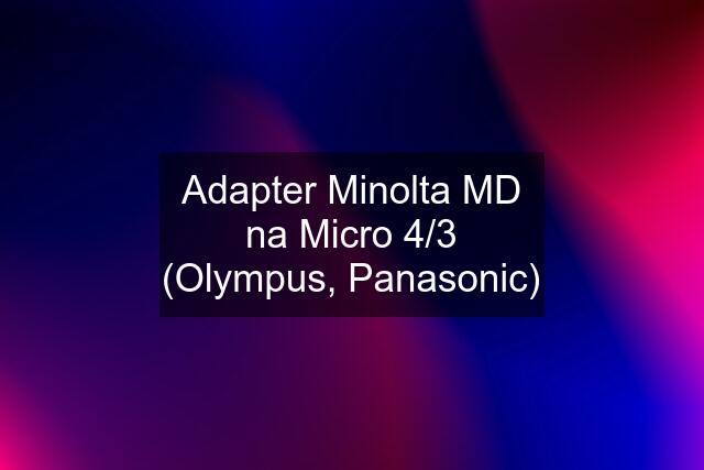 Adapter Minolta MD na Micro 4/3 (Olympus, Panasonic)