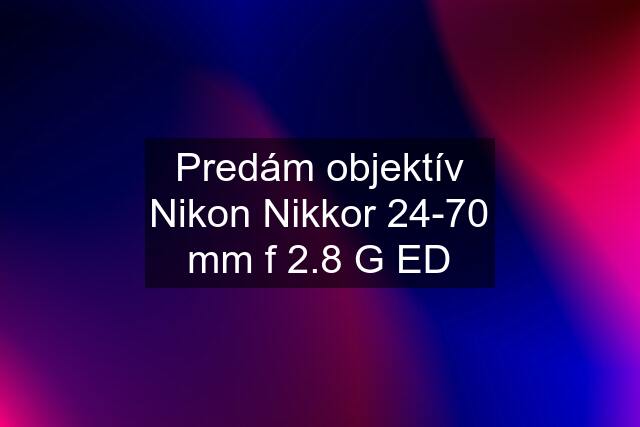 Predám objektív Nikon Nikkor 24-70 mm f 2.8 G ED