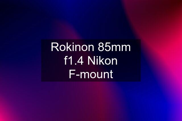 Rokinon 85mm f1.4 Nikon F-mount