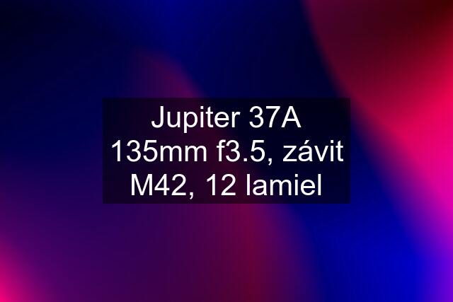 Jupiter 37A 135mm f3.5, závit M42, 12 lamiel