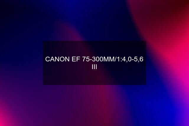 CANON EF 75-300MM/1:4,0-5,6 III