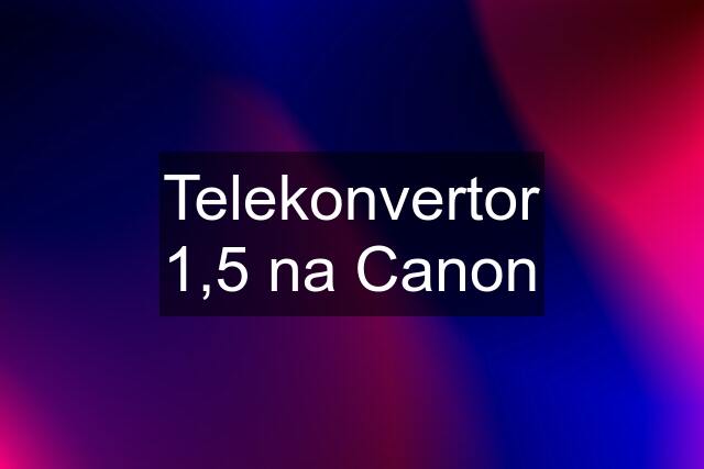 Telekonvertor 1,5 na Canon