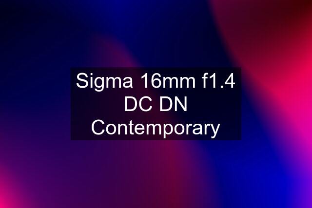 Sigma 16mm f1.4 DC DN Contemporary