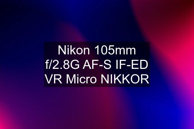 Nikon 105mm f/2.8G AF-S IF-ED VR Micro NIKKOR