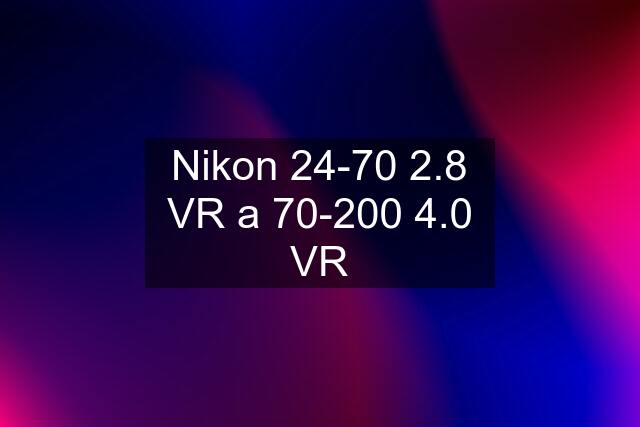 Nikon 24-70 2.8 VR a 70-200 4.0 VR