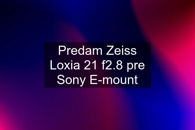 Predam Zeiss Loxia 21 f2.8 pre Sony E-mount