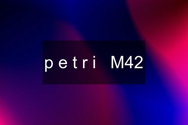 p e t r i   M42