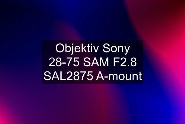 Objektiv Sony 28-75 SAM F2.8 SAL2875 A-mount